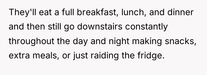 They'll eat a full breakfast, lunch, and dinner and then...