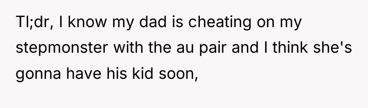 Tl;dr, I know my dad is cheating on my stepmonster...