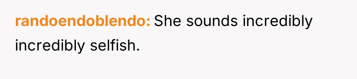 randoendoblendo She sounds incredibly incredibly selfish.