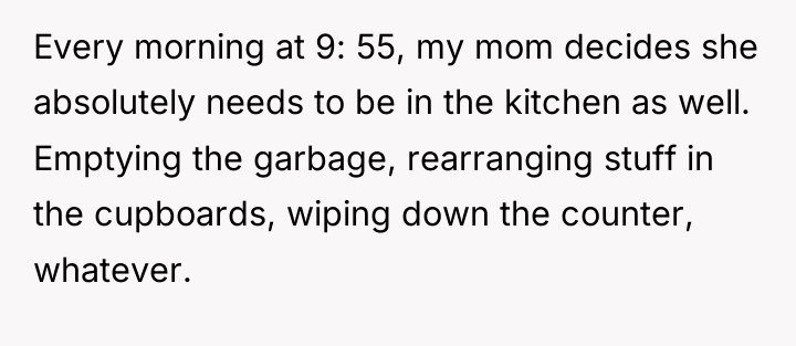 Every morning at 9: 55, my mom decides she absolutely...