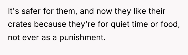 It's safer for them, and now they like their crates...