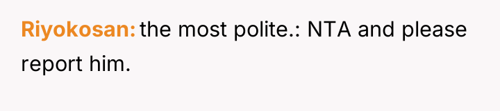 Riyokosan the most polite.: NTA and please report him.