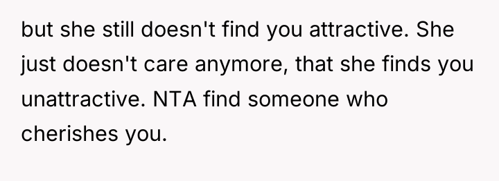 but she still doesn't find you attractive. She just doesn't...