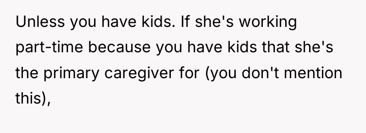 Unless you have kids. If she's working part-time because you...