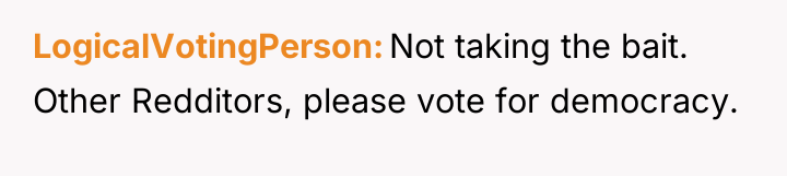 LogicalVotingPerson Not taking the bait. Other Redditors, please vote for...