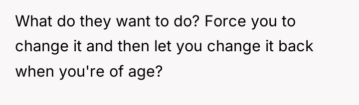 What do they want to do? Force you to change...
