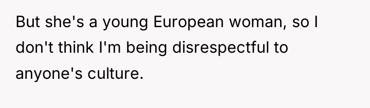 But she's a young European woman, so I don't think...