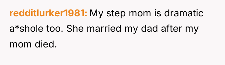 redditlurker1981 My step mom is dramatic a*shole too. She married...