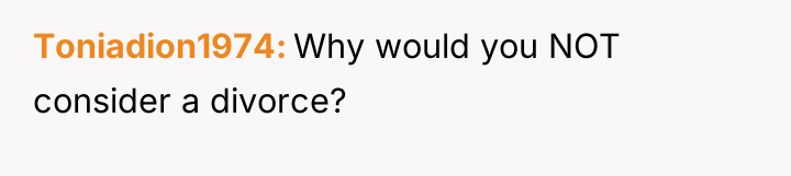 Toniadion1974 Why would you NOT consider a divorce?