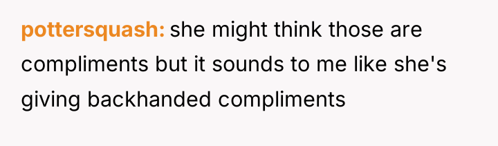 pottersquash she might think those are compliments but it sounds...