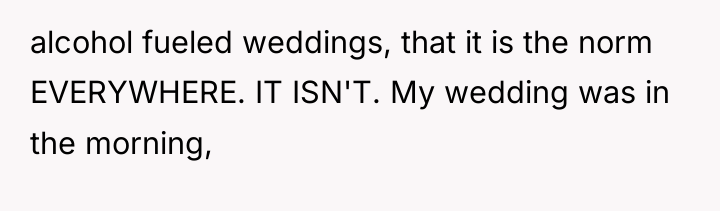 alcohol fueled weddings, that it is the norm EVERYWHERE. IT...
