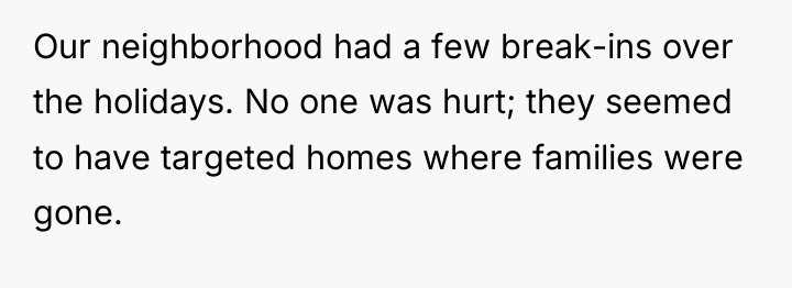 Our neighborhood had a few break-ins over the holidays. No...