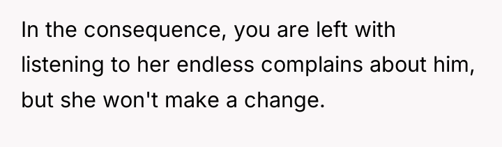 In the consequence, you are left with listening to her...
