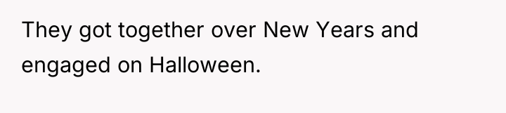 They got together over New Years and engaged on Halloween.