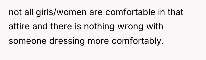 not all girls/women are comfortable in that attire and there...