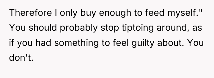 Therefore I only buy enough to feed myself." You should...