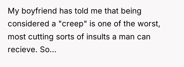 My boyfriend has told me that being considered a "creep"...