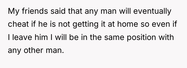 My friends said that any man will eventually cheat if...
