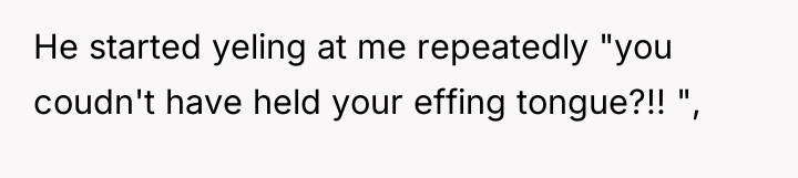 He started yeling at me repeatedly "you coudn't have held...