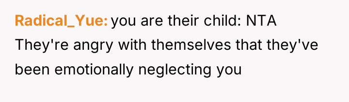 Radical_Yue you are their child: NTA They're angry with themselves...
