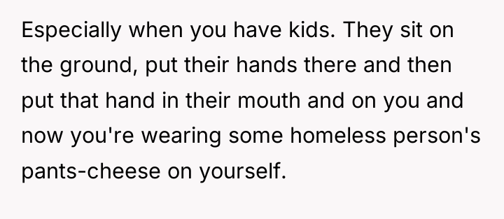 Especially when you have kids. They sit on the ground,...