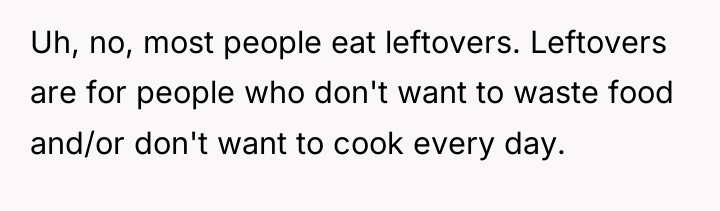 Uh, no, most people eat leftovers. Leftovers are for people...