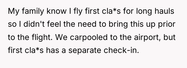 My family know I fly first cla*s for long hauls...