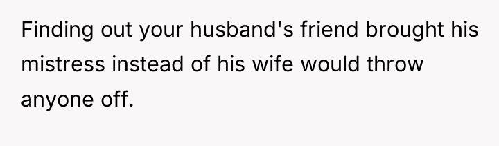 Finding out your husband's friend brought his mistress instead of...