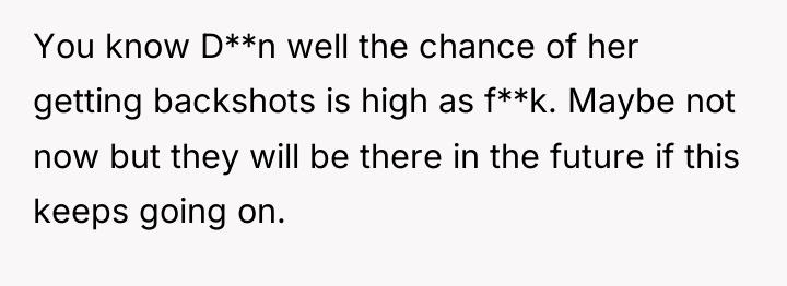 You know D**n well the chance of her getting backshots...