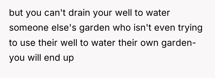 but you can't drain your well to water someone else's...