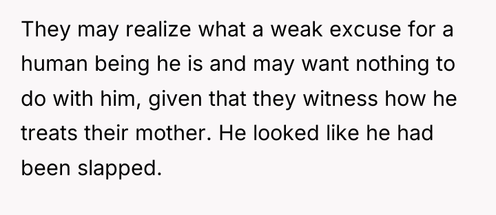 They may realize what a weak excuse for a human...