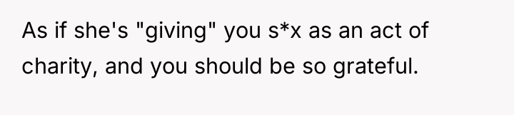 As if she's "giving" you s*x as an act of...