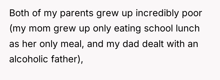 Both of my parents grew up incredibly poor (my mom...