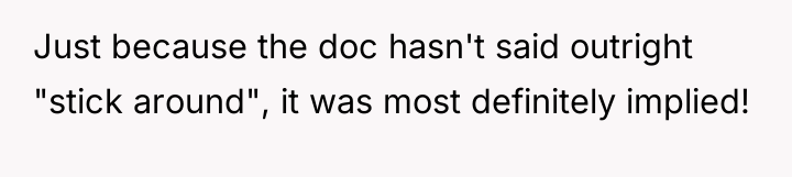 Just because the doc hasn't said outright "stick around", it...
