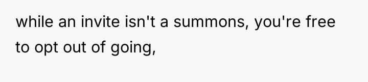 while an invite isn't a summons, you're free to opt...