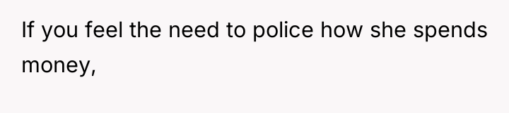 If you feel the need to police how she spends...
