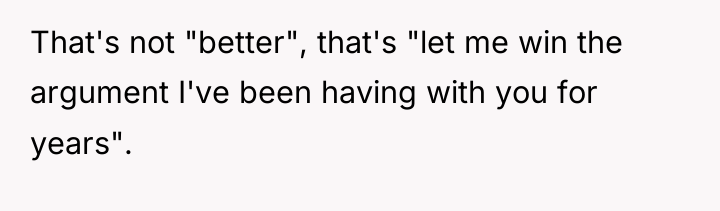 That's not "better", that's "let me win the argument I've...