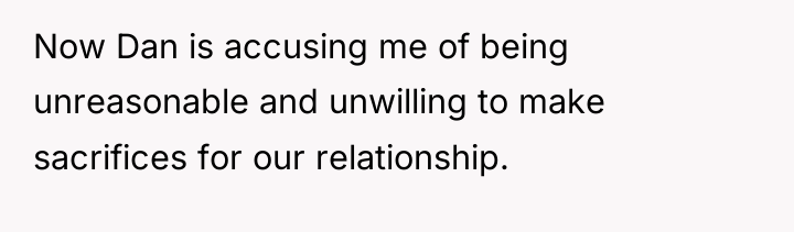 Now Dan is accusing me of being unreasonable and unwilling...