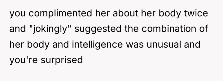 you complimented her about her body twice and "jokingly" suggested...