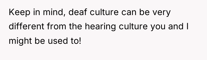 Keep in mind, deaf culture can be very different from...