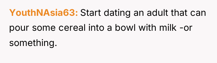 YouthNAsia63 Start dating an adult that can pour some cereal...