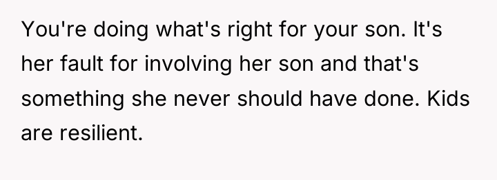 You're doing what's right for your son. It's her fault...