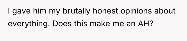 I gave him my brutally honest opinions about everything. Does...