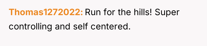 Thomas1272022 Run for the hills! Super controlling and self centered.