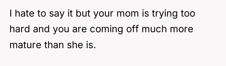 I hate to say it but your mom is trying...