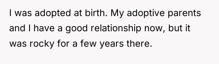 I was adopted at birth. My adoptive parents and I...