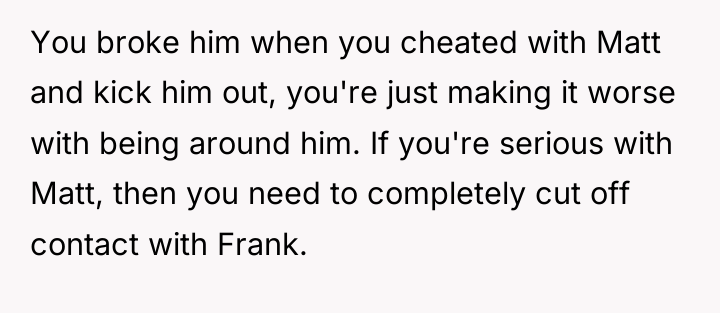 You broke him when you cheated with Matt and kick...