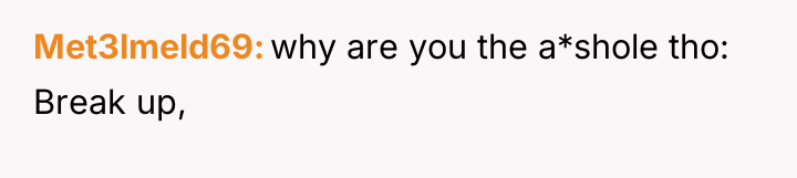 Met3lmeld69 why are you the a*shole tho: Break up,
