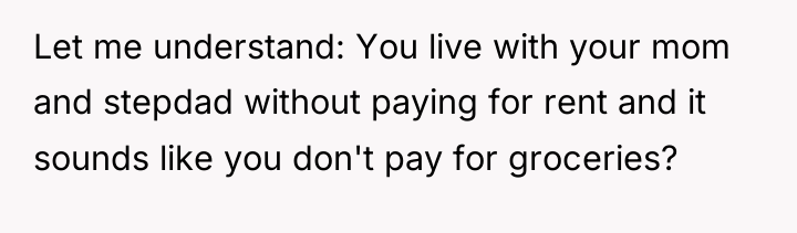 Let me understand: You live with your mom and stepdad...
