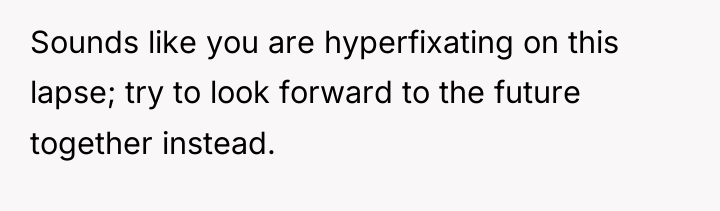 Sounds like you are hyperfixating on this lapse; try to...